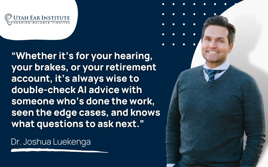 Whether it’s for your hearing, your brakes, or your retirement account, it’s always wise to double-check AI advice with someone who’s done the work, seen the edge cases, and knows what questions to ask next.